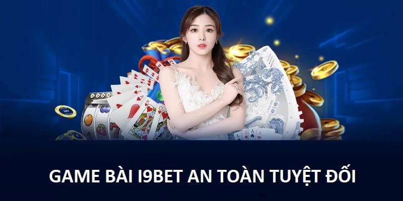 Trải nghiệm đánh bài i9bet luôn an toàn